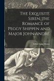 The Exquisite Siren, the Romance of Peggy Shippen and Major John André