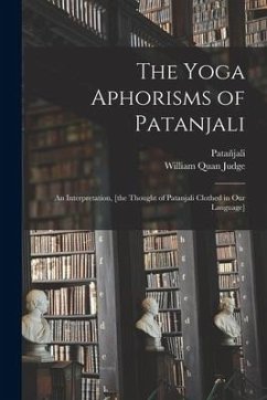 The Yoga Aphorisms of Patanjali: an Interpretation, [the Thought of Patanjali Clothed in Our Language] - Judge, William Quan