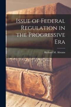 Issue of Federal Regulation in the Progressive Era - Abrams, Richard M.