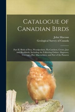 Catalogue of Canadian Birds [microform]: Part II, Birds of Prey, Woodpeckers, Fly-catchers, Crows, Jays and Blackbirds, Including the Following Orders - Macoun, John