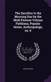 The Sacrifice to the Morning Star by the Skidi Pawnee Volume Fieldiana, Popular Series, Anthropology, no. 6