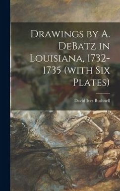 Drawings by A. DeBatz in Louisiana, 1732-1735 (with Six Plates) - Bushnell, David Ives