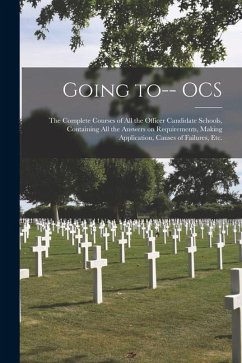 Going to-- OCS: the Complete Courses of All the Officer Candidate Schools, Containing All the Answers on Requirements, Making Applicat - Anonymous