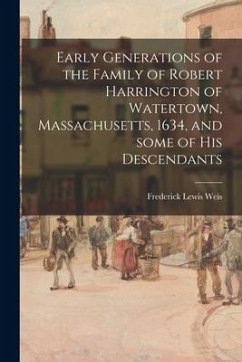 Early Generations of the Family of Robert Harrington of Watertown, Massachusetts, 1634, and Some of His Descendants - Weis, Frederick Lewis