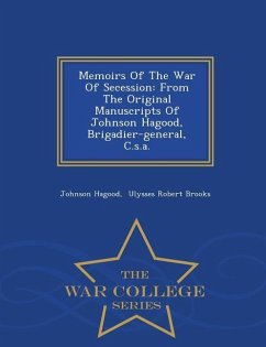 Memoirs Of The War Of Secession: From The Original Manuscripts Of Johnson Hagood, Brigadier-general, C.s.a. - War College Series - Hagood, Johnson