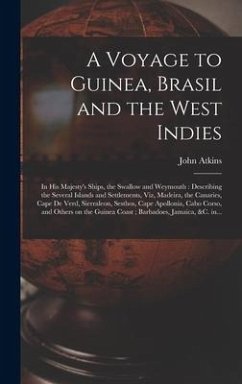 A Voyage to Guinea, Brasil and the West Indies; in His Majesty's Ships, the Swallow and Weymouth: Describing the Several Islands and Settlements, Viz, - Atkins, John
