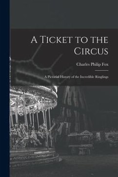 A Ticket to the Circus: a Pictorial History of the Incredible Ringlings - Fox, Charles Philip