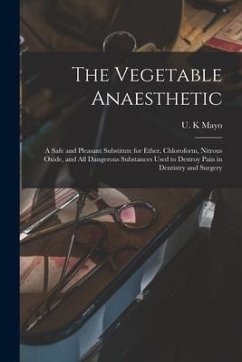 The Vegetable Anaesthetic: a Safe and Pleasant Substitute for Ether, Chloroform, Nitrous Oxide, and All Dangerous Substances Used to Destroy Pain