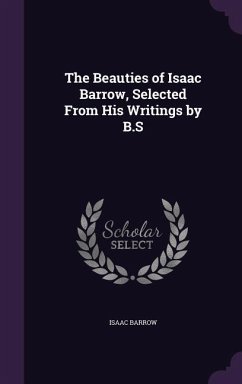 The Beauties of Isaac Barrow, Selected From His Writings by B.S - Barrow, Isaac