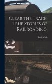 Clear the Track, True Stories of Railroading;