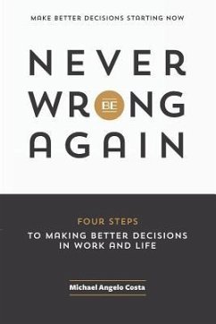 Never Be Wrong Again: Four Steps To Making Better Decisions In Work and Life - Costa, Michael Angelo