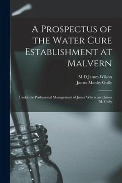 A Prospectus of the Water Cure Establishment at Malvern: Under the Professional Management of James Wilson and James M. Gully - Gully, James Manby