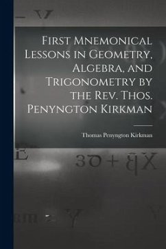 First Mnemonical Lessons in Geometry, Algebra, and Trigonometry by the Rev. Thos. Penyngton Kirkman