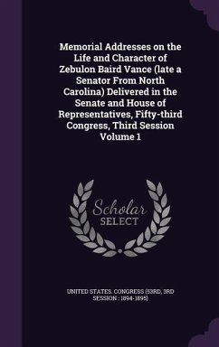 Cover Memorial Addresses on the Life and Character of Zebulon Baird Vance (late a Senator From North Carolina) Delivered in the Senate and House of Representatives, Fifty-third Congress, Third Session Volume 1