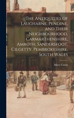 The Antiquities of Laugharne, Pendine, and Their Neighbourhood, Carmarthenshire, Amroth, Sandersfoot, Cilgetty, Pembrokeshire, South Wales - Curtis, Mary
