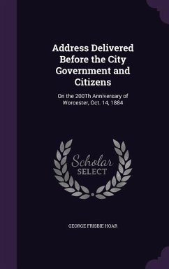 Address Delivered Before the City Government and Citizens: On the 200Th Anniversary of Worcester, Oct. 14, 1884 - Hoar, George Frisbie