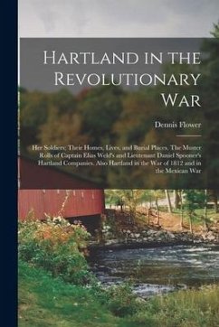 Hartland in the Revolutionary War: Her Soldiers; Their Homes, Lives, and Burial Places. The Muster Rolls of Captain Elias Weld's and Lieutenant Daniel - Flower, Dennis