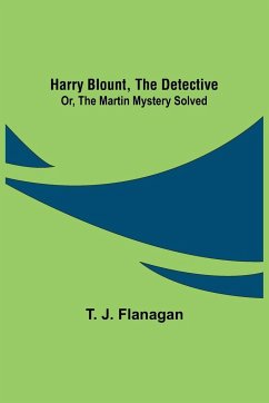 Harry Blount, the Detective; Or, The Martin Mystery Solved - J. Flanagan, T.