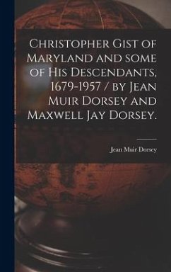 Christopher Gist of Maryland and Some of His Descendants, 1679-1957 / by Jean Muir Dorsey and Maxwell Jay Dorsey. - Dorsey, Jean Muir