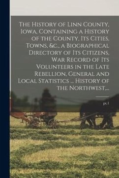 The History of Linn County, Iowa, Containing a History of the County, Its Cities, Towns, &c., a Biographical Directory of Its Citizens, War Record of - Anonymous