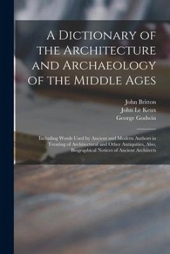 A Dictionary of the Architecture and Archaeology of the Middle Ages: Including Words Used by Ancient and Modern Authors in Treating of Architectural a - Britton, John; Godwin, George