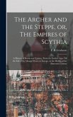 The Archer and the Steppe, or, The Empires of Scythia: a History of Russia and Tartary, From the Earliest Ages Till the Fall of the Mongul Power in Eu