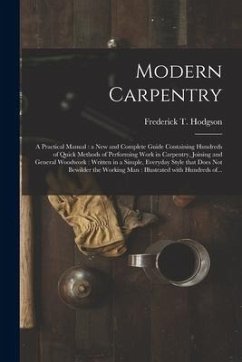 Modern Carpentry [microform]: a Practical Manual: a New and Complete Guide Containing Hundreds of Quick Methods of Performing Work in Carpentry, Joi