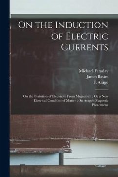 On the Induction of Electric Currents; On the Evolution of Electricity From Magnetism; On a New Electrical Condition of Matter; On Arago's Magnetic Ph - Faraday, Michael