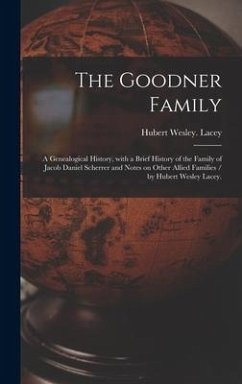 The Goodner Family; a Genealogical History, With a Brief History of the Family of Jacob Daniel Scherrer and Notes on Other Allied Families / by Hubert Wesley Lacey. - Lacey, Hubert Wesley