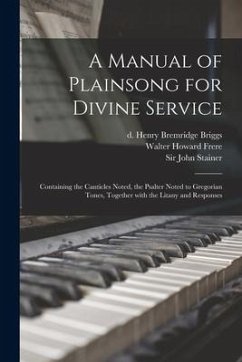 A Manual of Plainsong for Divine Service: Containing the Canticles Noted, the Psalter Noted to Gregorian Tones, Together With the Litany and Responses - Frere, Walter Howard