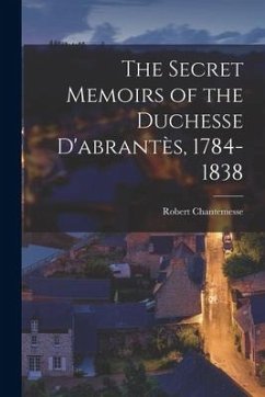 The Secret Memoirs of the Duchesse D'abrantès, 1784-1838 - Chantemesse, Robert