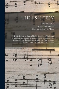 The Psaltery: a New Collection of Church Music, Consisting of Psalm and Hymn Tunes, Chants, and Anthems; Being One of the Most Compl - Mason, Lowell; Webb, George James