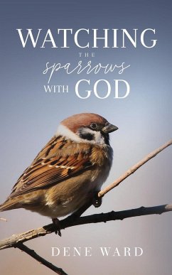 Watching the Sparrows with God - Ward, Dene