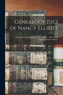 Genealogy [sic] of Nancy Elliott: (mother of) Mary Donoho Bedford Palmer, (wife of) Dr. Valentine Jackson Palmer. - Anonymous
