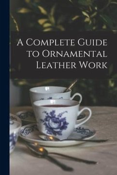A Complete Guide to Ornamental Leather Work - Anonymous