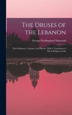 The Druses of the Lebanon: Their Manners, Customs, and History. With a Translation of Their Religious Code - Chasseaud, George Washington
