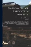 Narrow Gauge Railways in America [microform]: Embracing a Sketch of the Rise, Progress and Success of the New System, and Valuable Statistics as to Gr