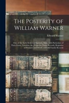 The Posterity of William Warner: One of the Early Settlers of Ipswich, Mass. With Particulars of Their Estate, Location, &c., From the Town Records, R - Warner, Edward