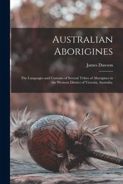 Australian Aborigines: the Languages and Customs of Several Tribes of Aborigines in the Western District of Victoria, Australia. - Dawson, James