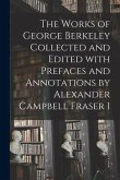 The Works of George Berkeley Collected and Edited With Prefaces and Annotations by Alexander Campbell Fraser 1