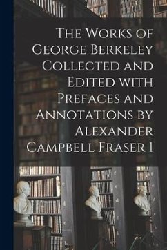 The Works of George Berkeley Collected and Edited With Prefaces and Annotations by Alexander Campbell Fraser 1 - Anonymous