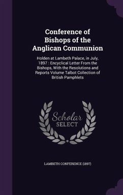 Conference of Bishops of the Anglican Communion: Holden at Lambeth Palace, in July, 1897: Encyclical Letter From the Bishops, With the Resolutions and