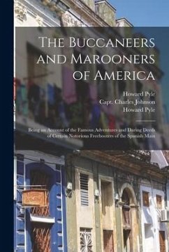 The Buccaneers and Marooners of America: Being an Account of the Famous Adventures and Daring Deeds of Certain Notorious Freebooters of the Spanish Ma - Pyle, Howard