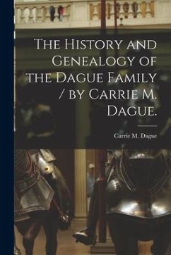 The History and Genealogy of the Dague Family / by Carrie M. Dague. - Dague, Carrie M.