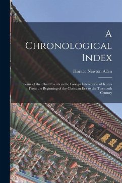 A Chronological Index: Some of the Chief Events in the Foreign Intercourse of Korea From the Beginning of the Christian Era to the Twentieth - Allen, Horace Newton