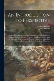 An Introduction to Perspective: Practical Geometry, Drawing and Painting: a New and Perfect Explanation of the Mixture of Colours, With Practical Dire