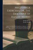 Mechanick Exercises, or, The Doctrine of Handy-works: Applied to the Arts of Smithing, Joinery, Carpentry, Turning, Bricklayery: to Which is Added Mec