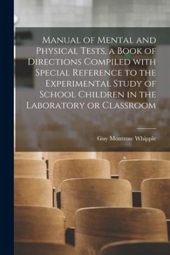 Manual of Mental and Physical Tests, a Book of Directions Compiled With Special Reference to the Experimental Study of School Children in the Laborato - Whipple, Guy Montrose