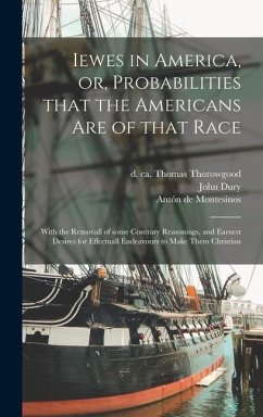 Iewes in America, or, Probabilities That the Americans Are of That Race: With the Removall of Some Contrary Reasonings, and Earnest Desires for Effect - Dury, John