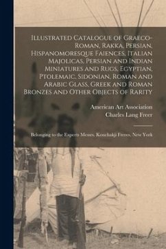 Illustrated Catalogue of Graeco-Roman, Rakka, Persian, Hispanomoresque Faiences, Italian Majolicas, Persian and Indian Miniatures and Rugs, Egyptian,